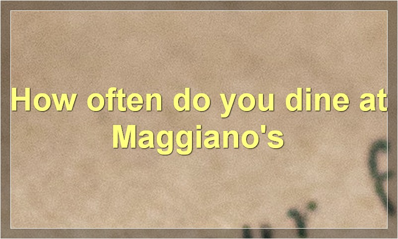 How often do you dine at Maggiano's
