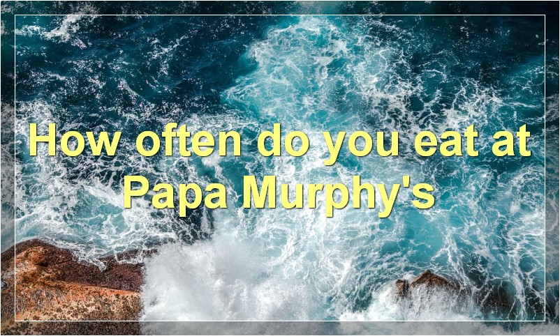 How often do you eat at Papa Murphy's