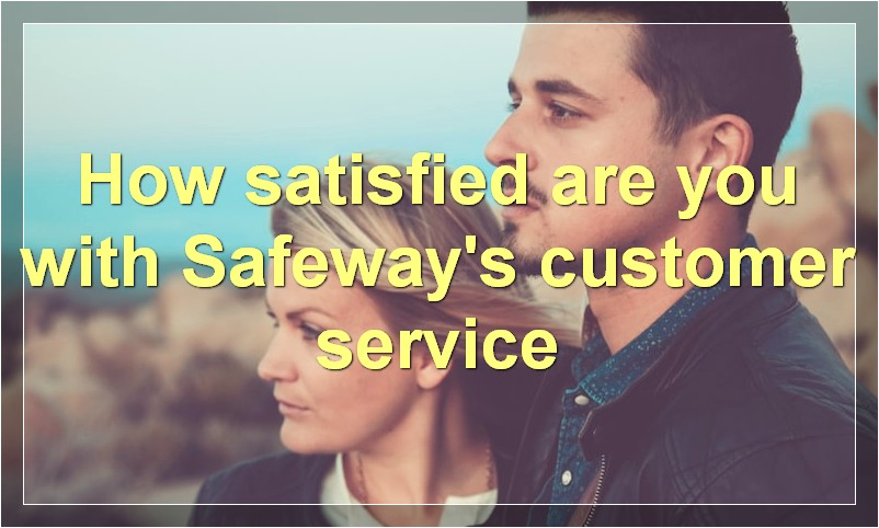 How satisfied are you with Safeway's customer service