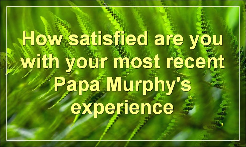 How satisfied are you with your most recent Papa Murphy's experience
