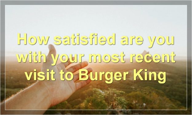 How satisfied are you with your most recent visit to Burger King