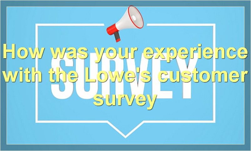 How was your experience with the Lowe's customer survey