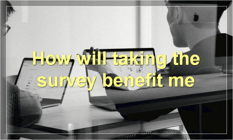 How will taking the survey benefit me