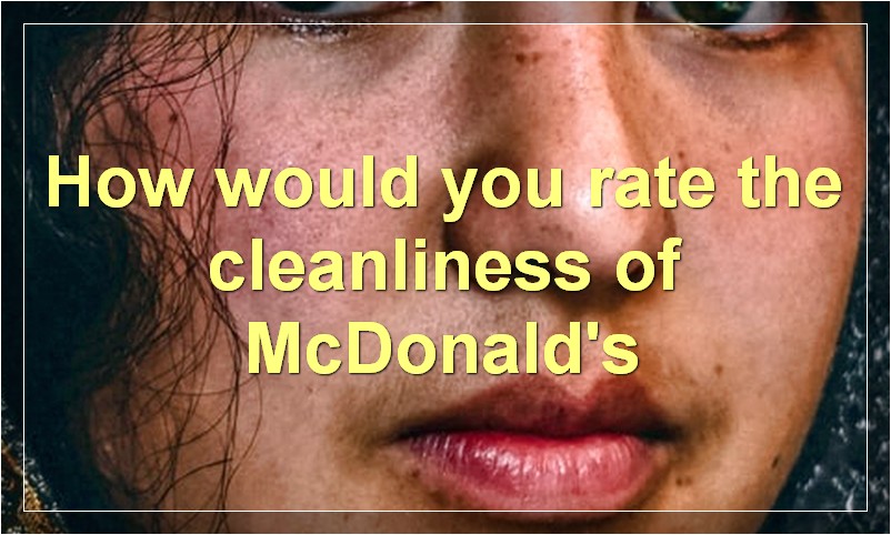 How would you rate the cleanliness of McDonald's
