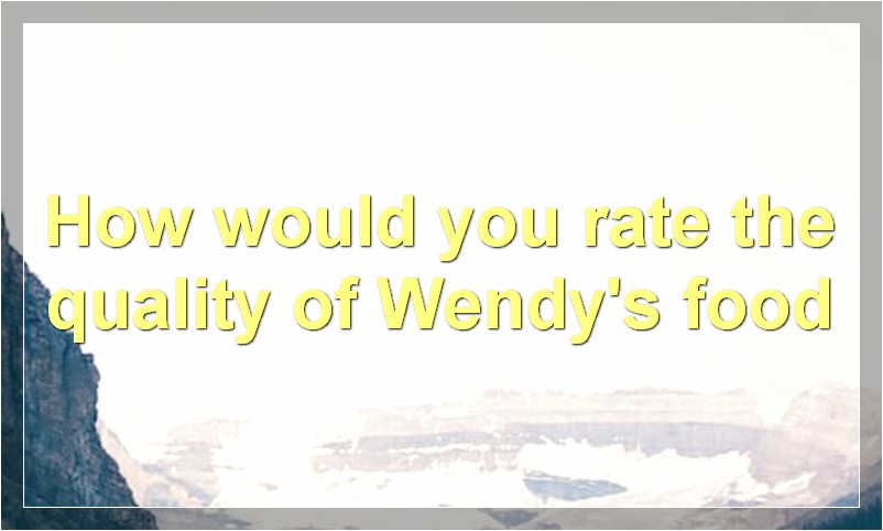 How would you rate the quality of Wendy's food