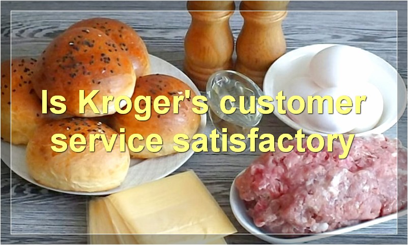Is Kroger's customer service satisfactory