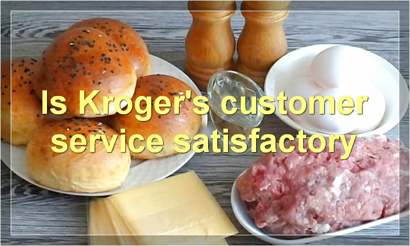 Is Kroger's customer service satisfactory