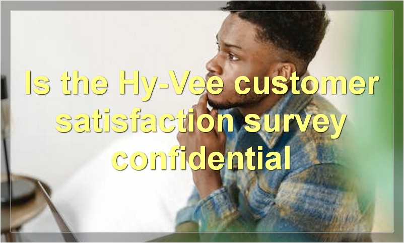 Is the Hy-Vee customer satisfaction survey confidential