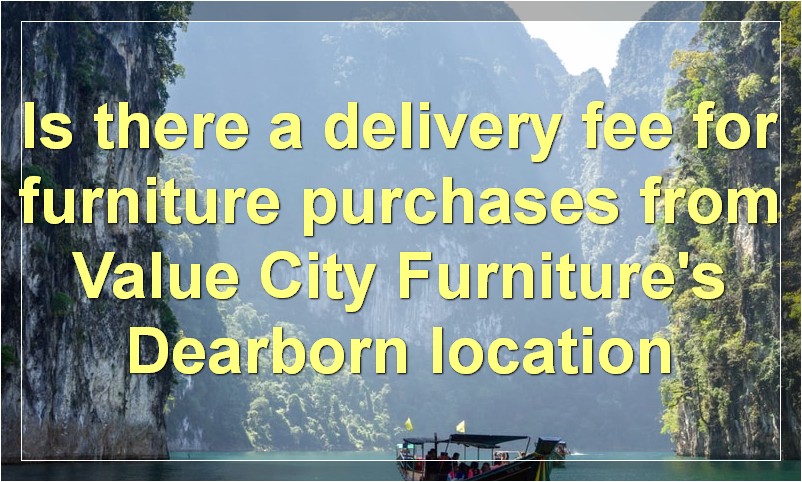 Is there a delivery fee for furniture purchases from Value City Furniture's Dearborn location