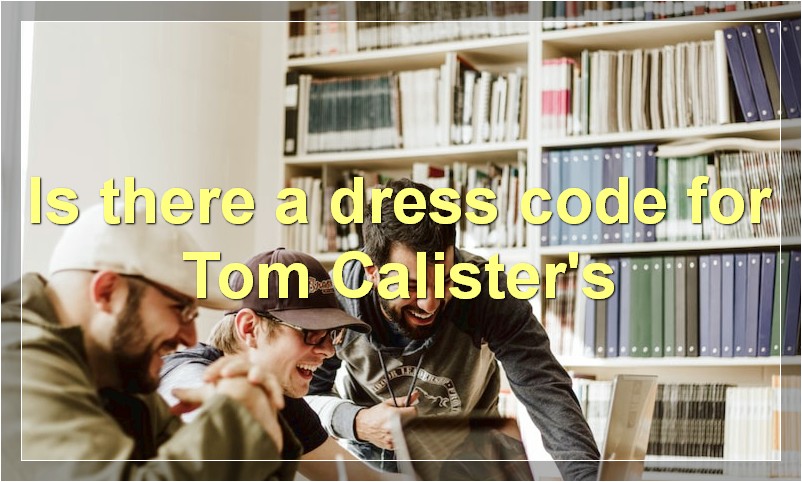 Is there a dress code for Tom Calister's