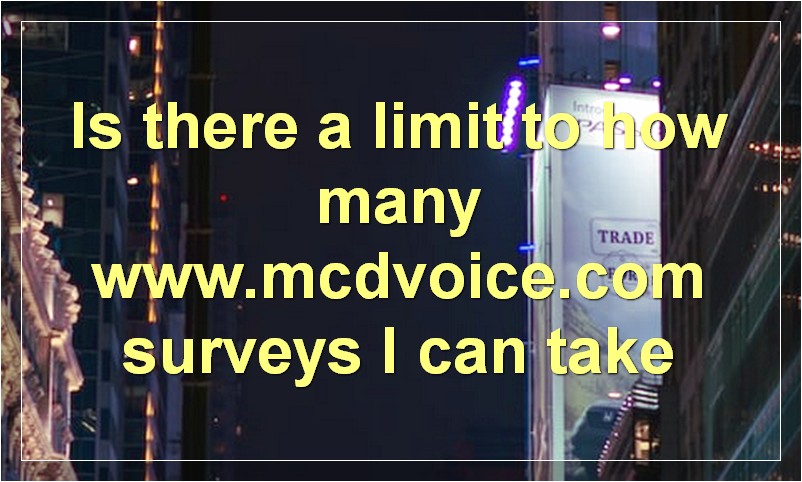 Is there a limit to how many www.mcdvoice.com surveys I can take