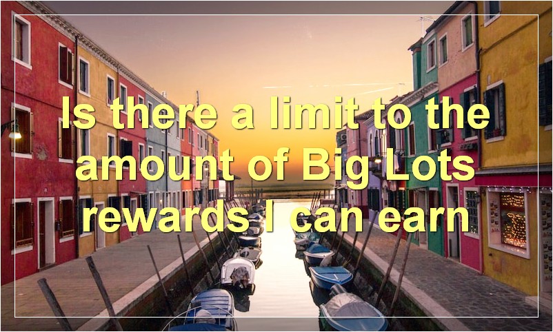 Is there a limit to the amount of Big Lots rewards I can earn