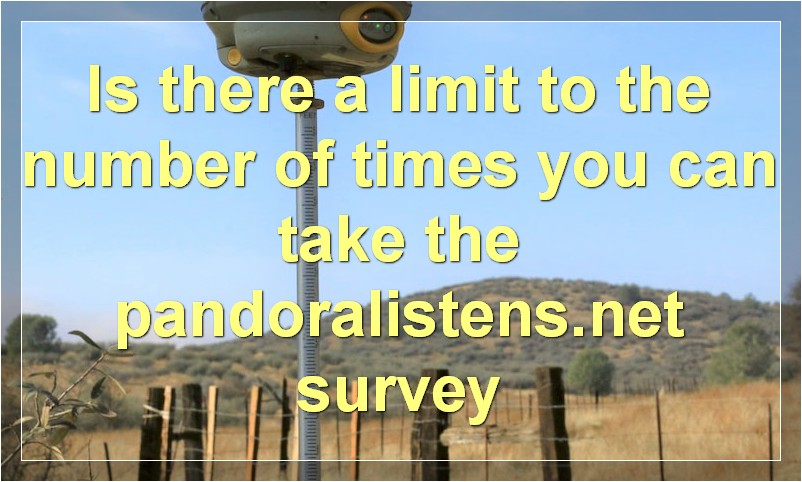 Is there a limit to the number of times you can take the pandoralistens.net survey