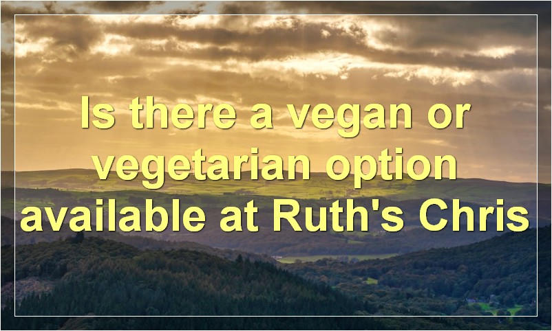 Is there a vegan or vegetarian option available at Ruth's Chris