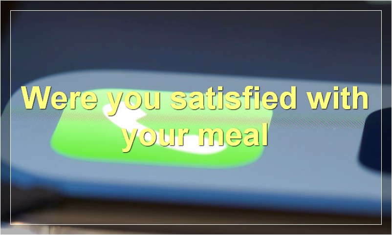 Were you satisfied with your meal