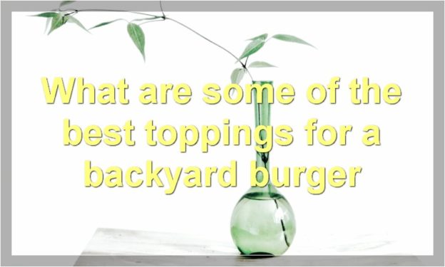 What are some of the best toppings for a backyard burger