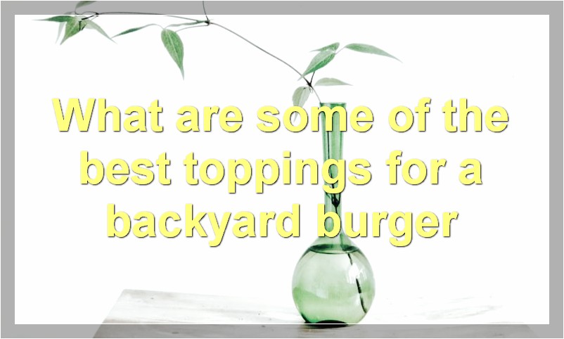 What are some of the best toppings for a backyard burger