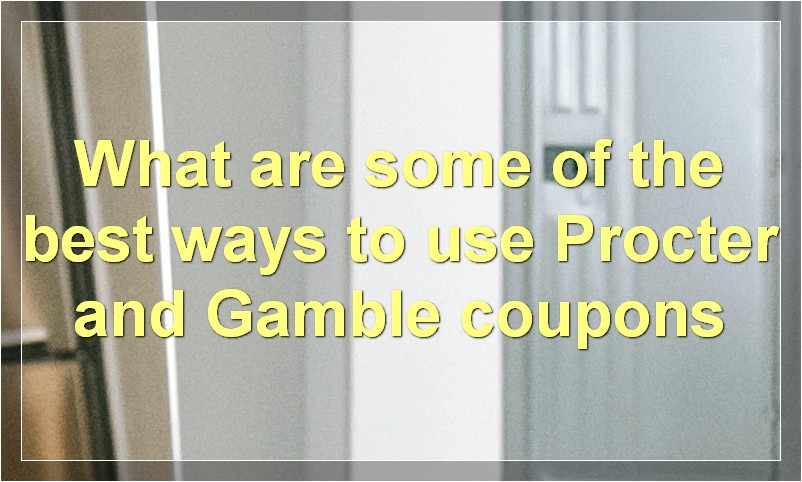What are some of the best ways to use Procter and Gamble coupons