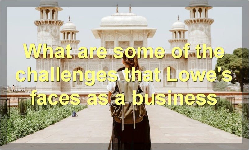 What are some of the challenges that Lowe's faces as a business