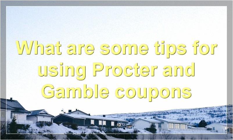 What are some tips for using Procter and Gamble coupons