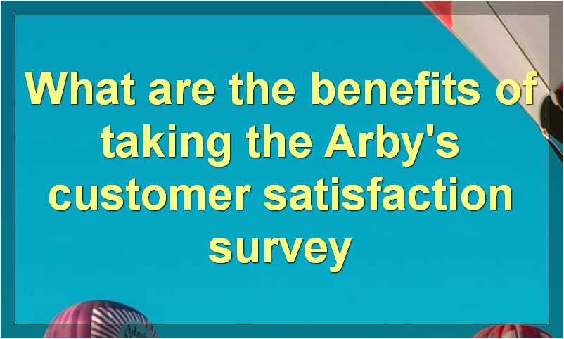 What are the benefits of taking the Arby's customer satisfaction survey