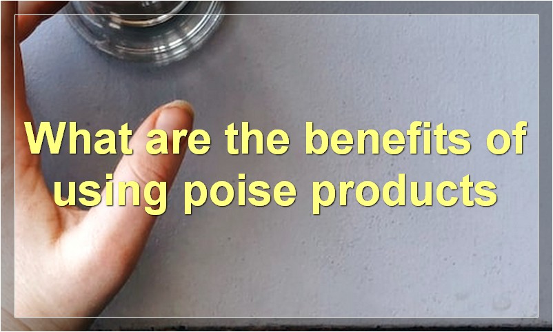 What are the benefits of using poise products