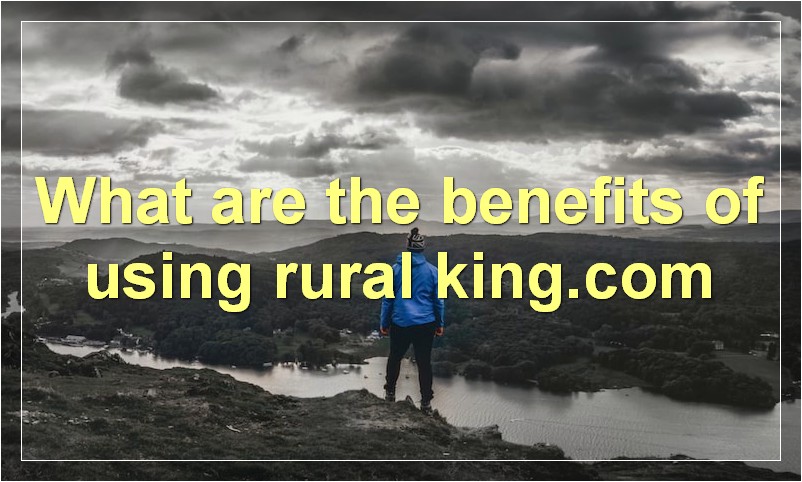 What are the benefits of using rural king.com