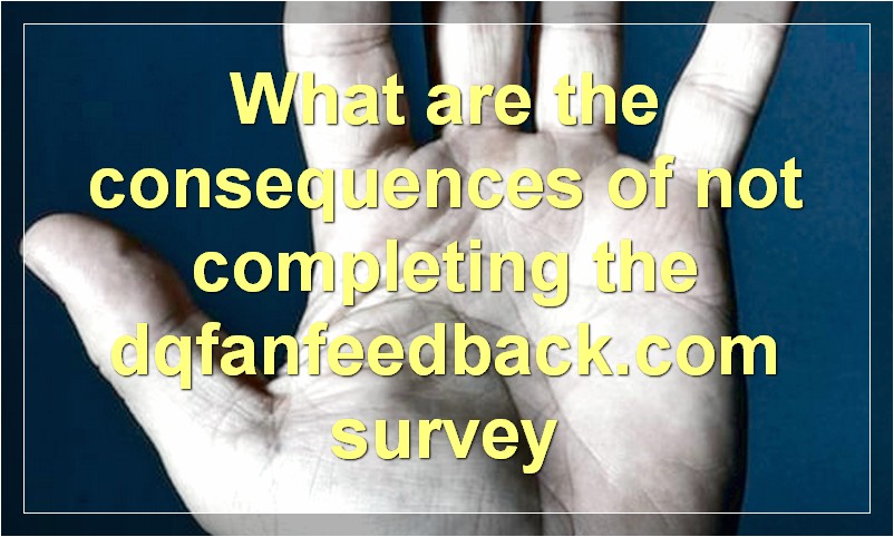 What are the consequences of not completing the dqfanfeedback.com survey