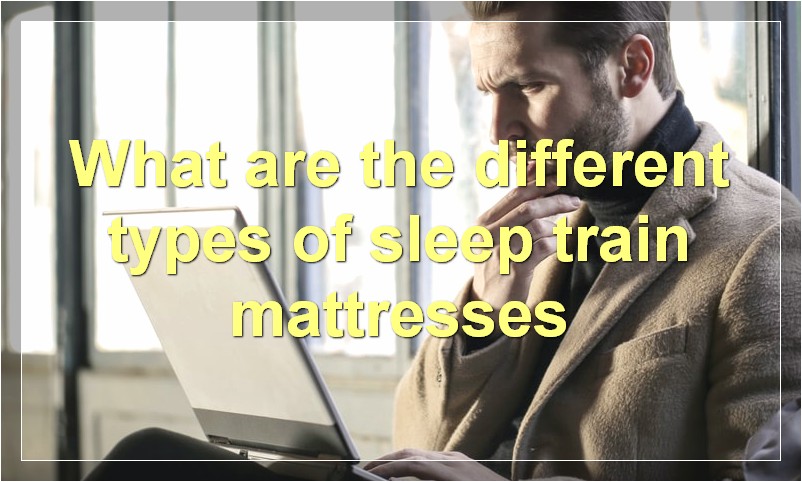 What are the different types of sleep train mattresses