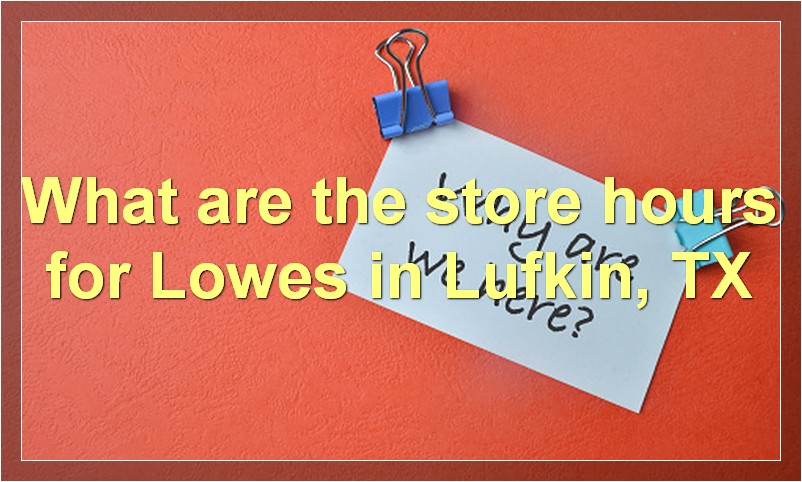 What are the store hours for Lowes in Lufkin, TX