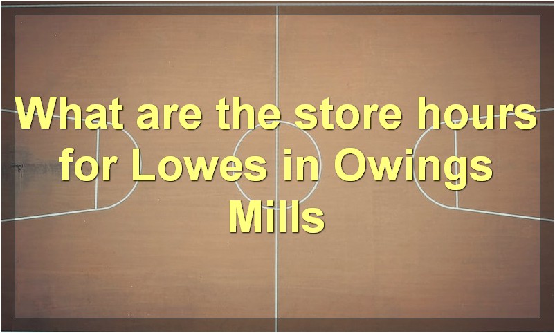 What are the store hours for Lowes in Owings Mills