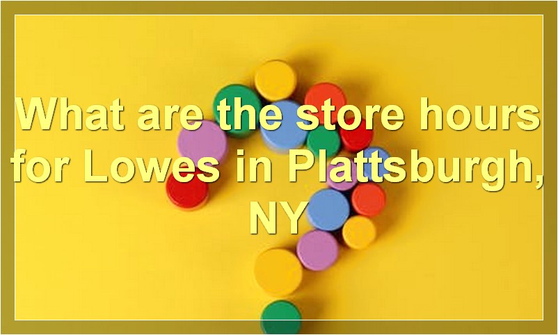 What are the store hours for Lowes in Plattsburgh, NY