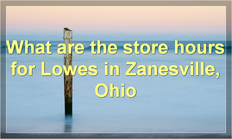 What are the store hours for Lowes in Zanesville, Ohio