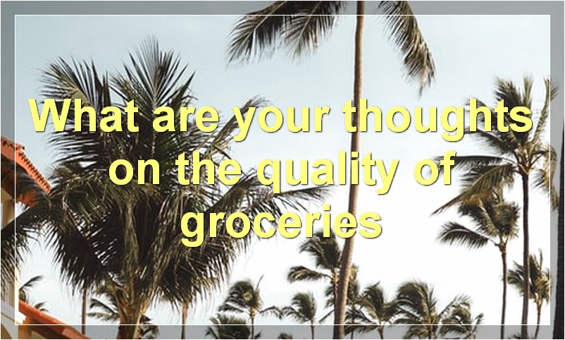 What are your thoughts on the quality of groceries