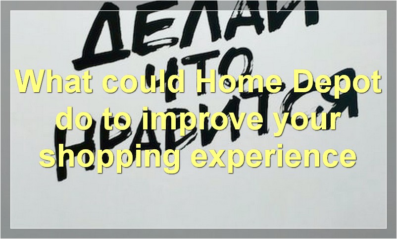 What could Home Depot do to improve your shopping experience