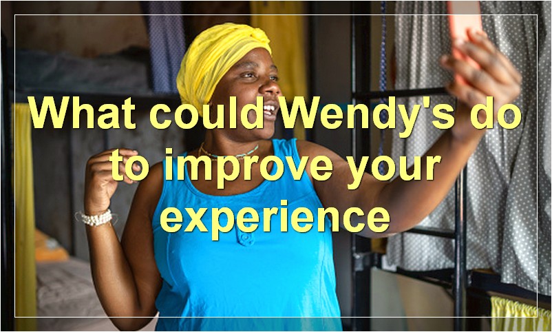 What could Wendy's do to improve your experience