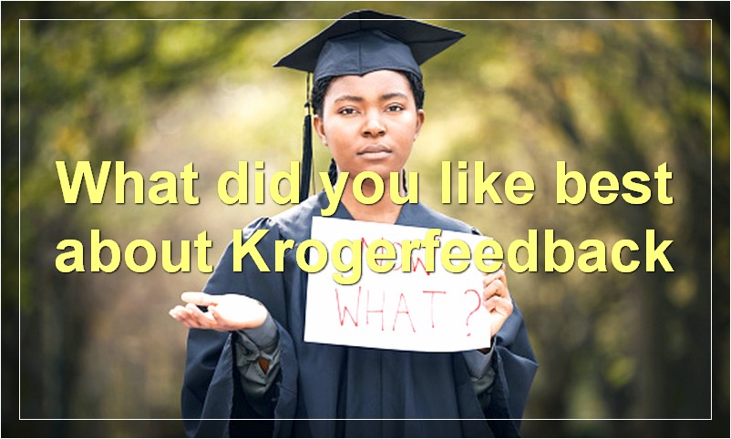 What did you like best about Krogerfeedback