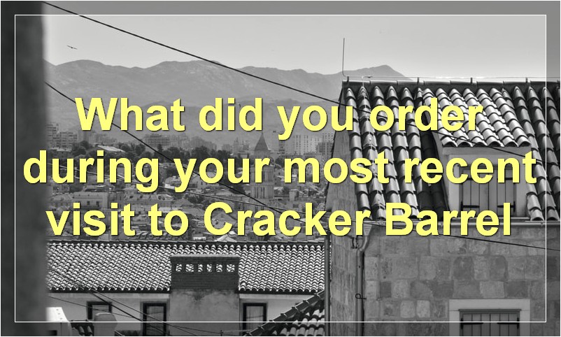 What did you order during your most recent visit to Cracker Barrel