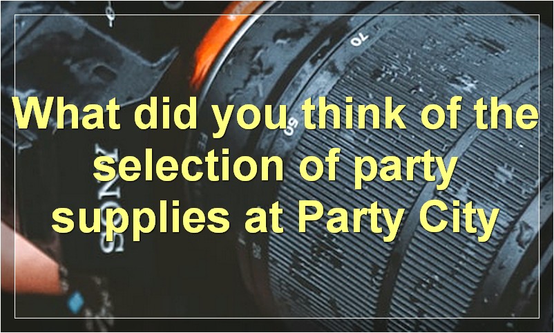 What did you think of the selection of party supplies at Party City