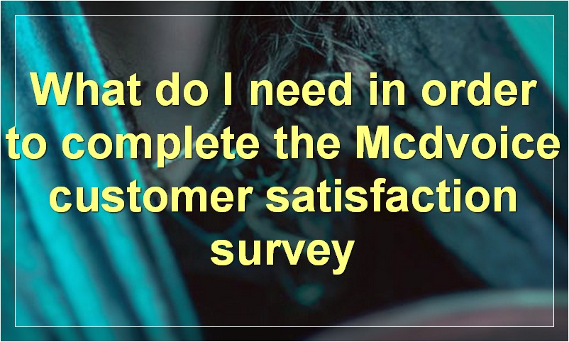 What do I need in order to complete the Mcdvoice customer satisfaction survey