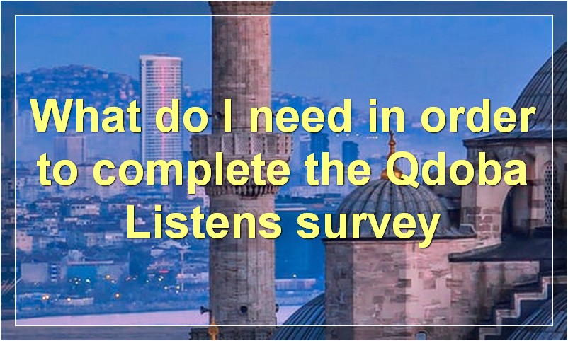 What do I need in order to complete the Qdoba Listens survey