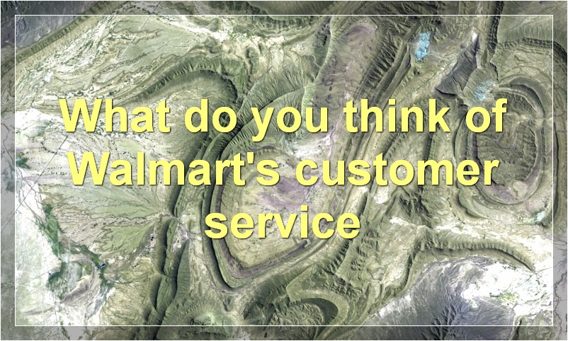 What do you think of Walmart's customer service