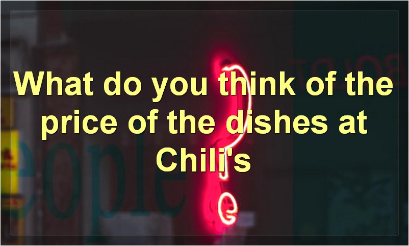 What do you think of the price of the dishes at Chili's