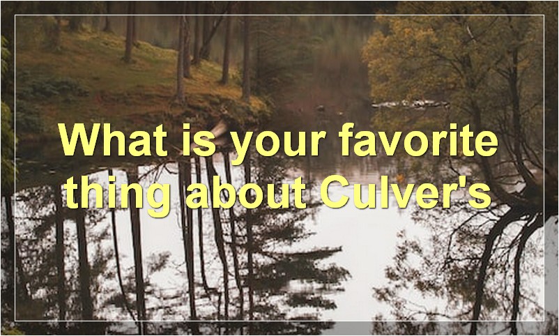 What is your favorite thing about Culver's