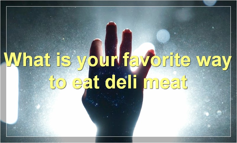 What is your favorite way to eat deli meat