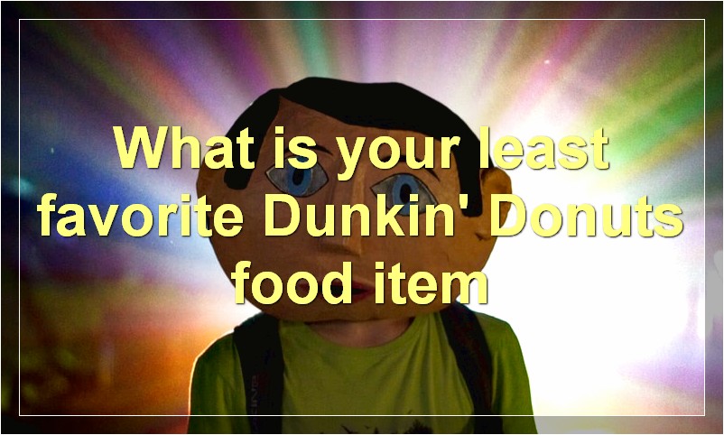 What is your least favorite Dunkin' Donuts food item