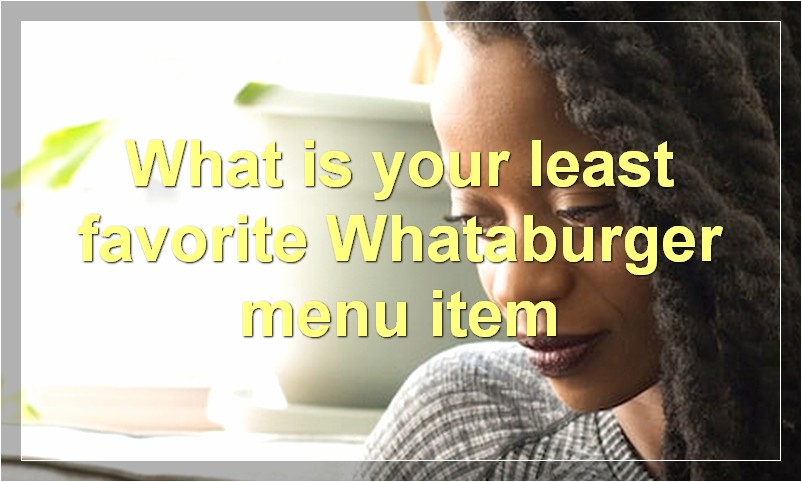 What is your least favorite Whataburger menu item