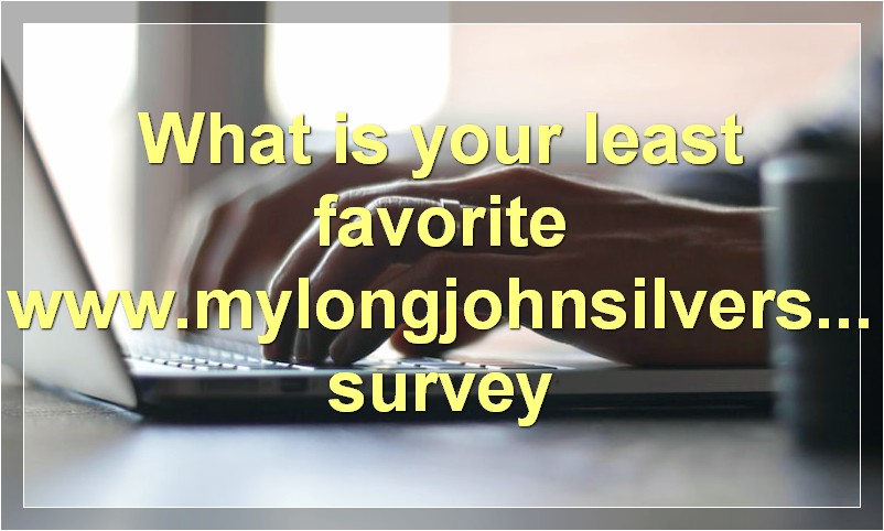 What is your least favorite www.mylongjohnsilversexperience.com survey