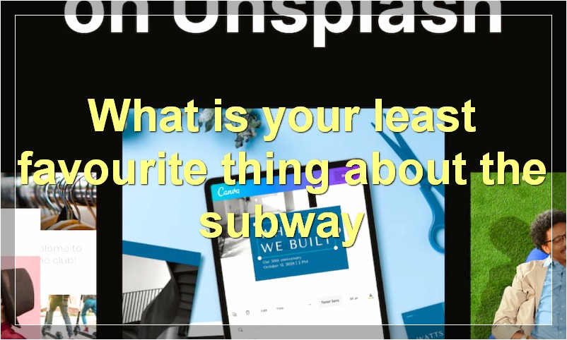 What is your least favourite thing about the subway