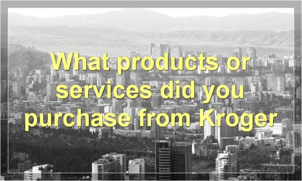 What products or services did you purchase from Kroger